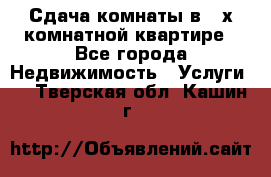 Сдача комнаты в 2-х комнатной квартире - Все города Недвижимость » Услуги   . Тверская обл.,Кашин г.